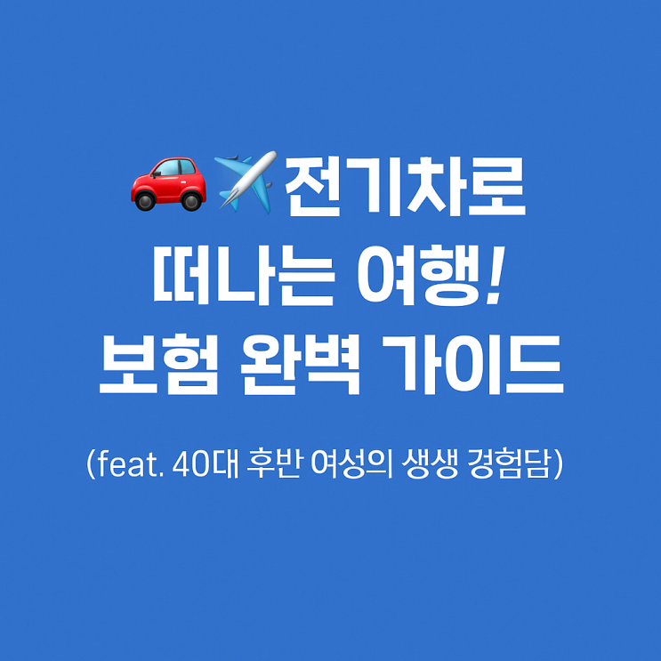  ️ 전기차로 떠나는 여행! 보험 완벽 가이드 (feat. 40대 후반 여성의 생생 경험담) 