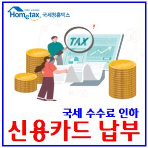  국세 신용체크카드납부 수수료율 인하 (ft. 부가가치세, 종합소득세) : 혜택, 대행수수료, 지방주민재산자동차세, 의료산재고용보험, 국민연금, 무이자, 할부, 마일리지, 결제