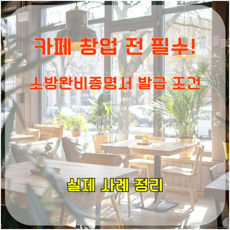  카페 창업 전 필수!, 소방 완비 증명서 발급 조건과 실제 사례 정리