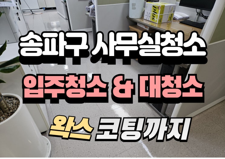  송파구 사무실 입주청소, 대청소와 왁스코팅으로 새 출발 준비하기