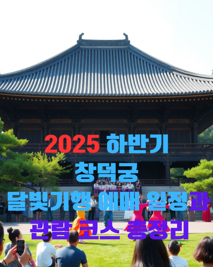  2025 하반기 창덕궁 달빛기행 예매 일정과 관람 코스 총정리
