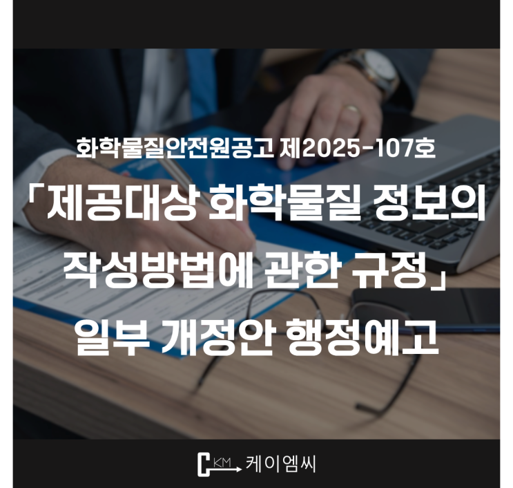  [ 주식회사 케이엠씨 ] 화학물질안전원공고 제2025-107호 「제공대상 화학물질 정보의 작성방법에 관한 규정」일부 개정안 행정예고