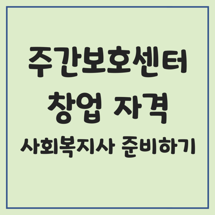  주간보호센터 창업 자격 사회복지사 준비하기
