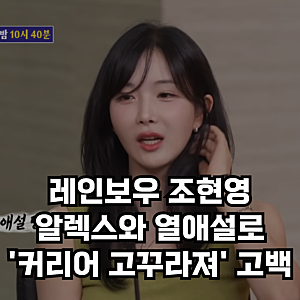 레인보우 조현영, 알렉스와 공개열애 후 '커리어 고꾸라졌다' 고우리와는 잘지내