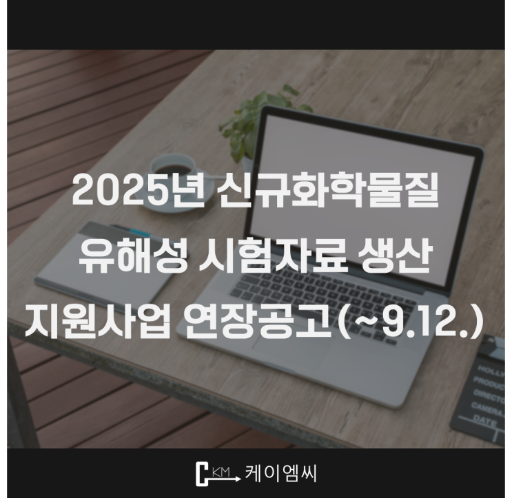  [ 주식회사 케이엠씨 ] 2025년 신규화학물질 유해성 시험자료 생산 지원사업 연장 공고(~9.12.)