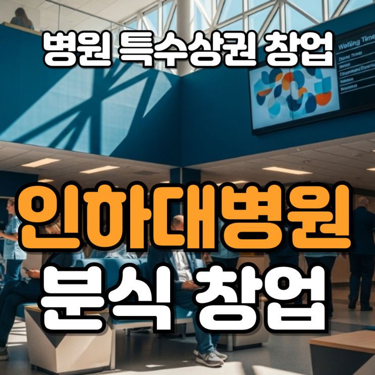  인천 인하대병원 특수상권 분식 창업, 안정적인 매출 기회
