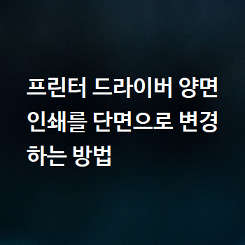  프린터 드라이버 양면 인쇄를 단면으로 변경하는 방법