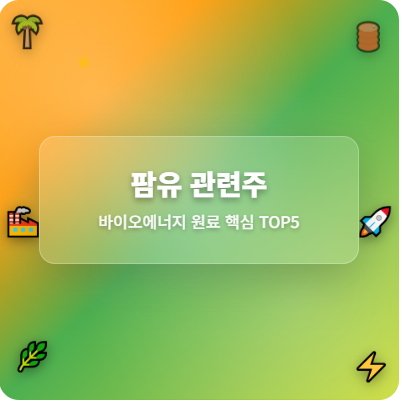  팜유 관련주 · 대장주 TOP5,  바이오에너지 핵심 원료 투자 수혜 기회