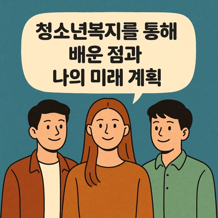  청소년 복지를 통해 배운 점과 나의 미래 계획