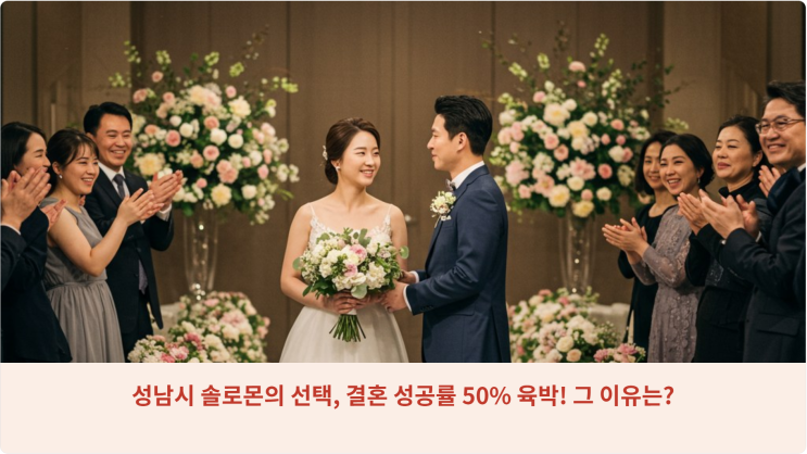  성남시 솔로몬의 선택, 결혼 성공률 50% 육박! 그 이유는?