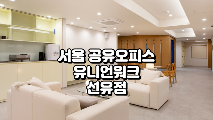  서울 공유오피스, 유니언워크 선유점 고퀄 업무공간