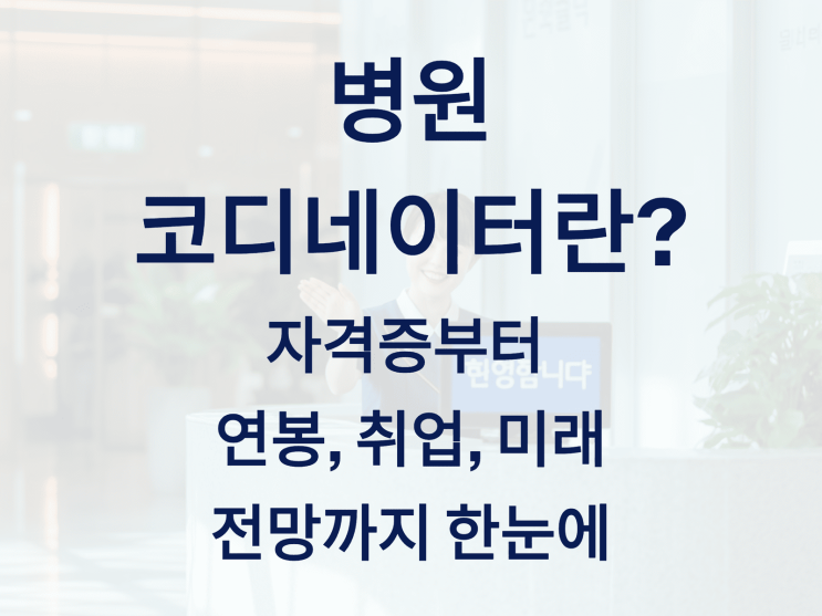  병원 코디네이터란? 자격증부터 연봉, 취업, 미래 전망까지 한눈에