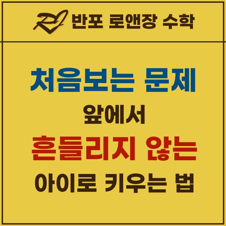  반포동 수학학원 | 처음 보는 문제 앞에서 흔들리지 않는 아이로 키우는 법