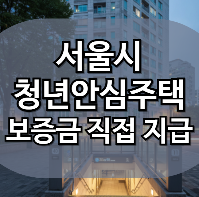 서울시 <b>청년안심주택</b> ‘<b>보증금</b> 직접 지급’ 제도 완전정리