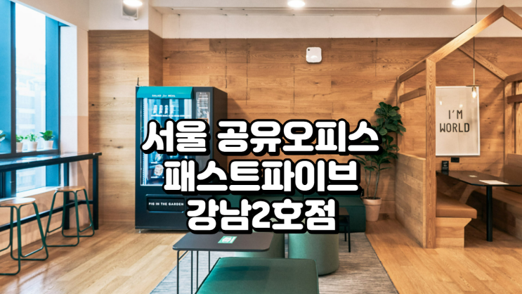  서울 공유오피스, 패스트파이브 강남2호점 위치·시설 총정리