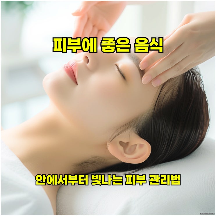  피부에 좋은 음식, 안에서부터 빛나는 피부 관리법