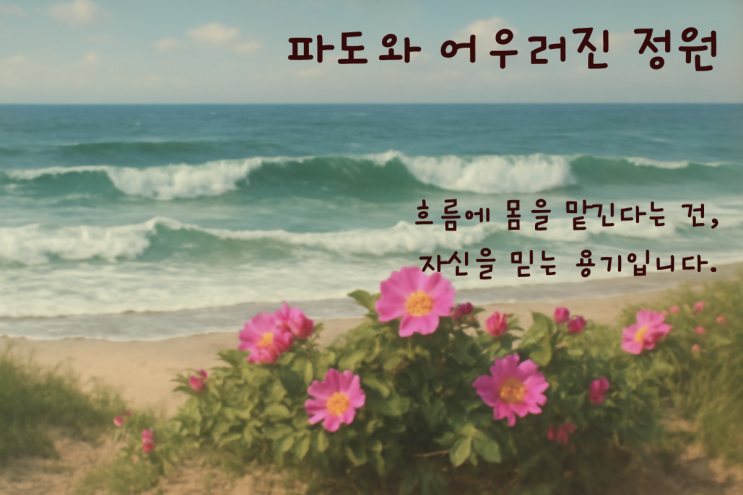   해당화로 보는 삶의 정원 8편 - 파도와 어우러진 정원