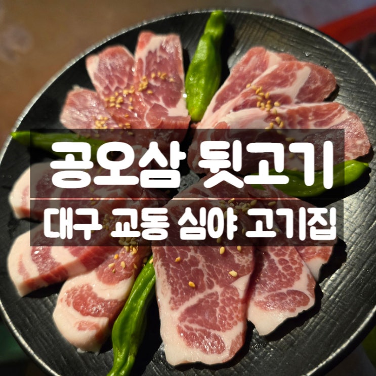  대구 교동 삼겹살 맛집 공오삼뒷고기, 플레이팅이 예술이였던 심야 고깃집