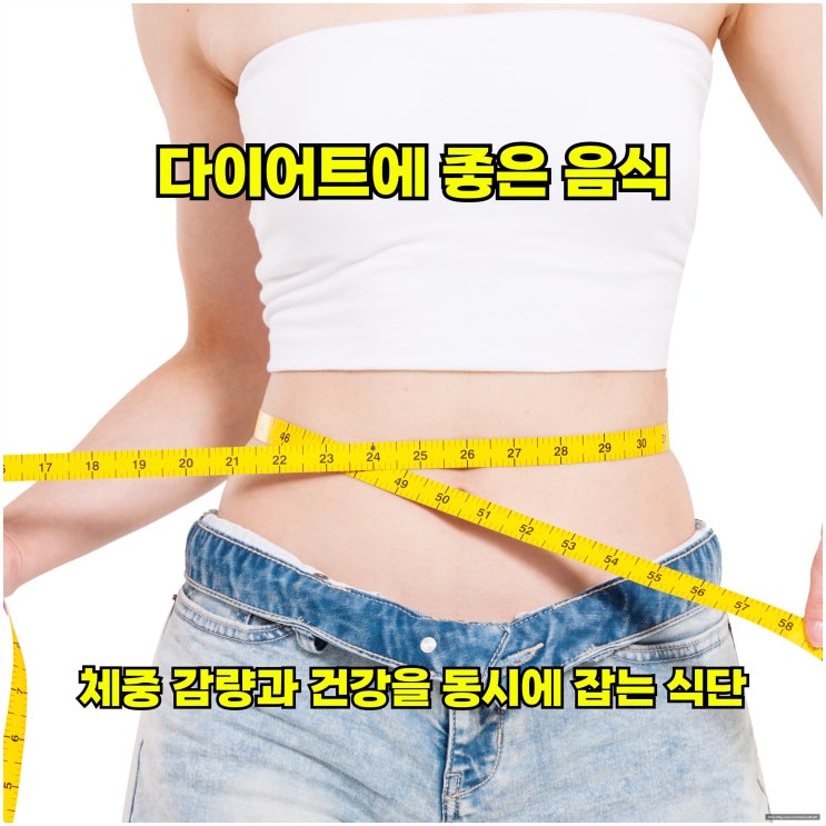  다이어트에 좋은 음식, 체중 감량과 건강을 동시에 잡는 식단