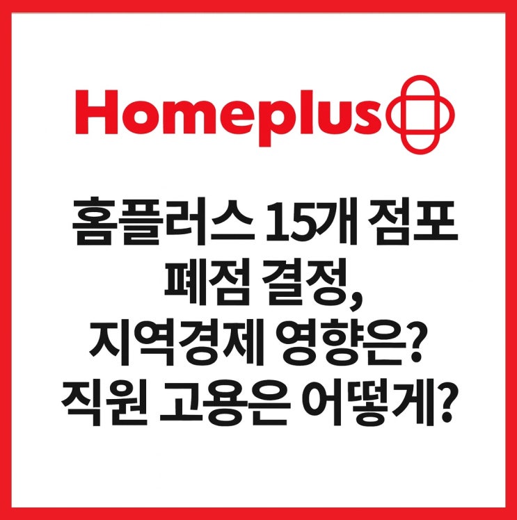 홈플러스 15개 점포 폐점 결정, 지역경제 영향은? 직원 고용은 어떻게?