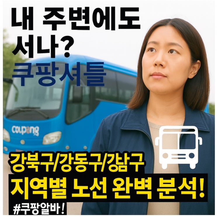  쿠팡 셔틀버스, 내 주변에도 서나? 강북구/강동구/강남구 지역별 노선 완벽 분석! 쿠팡알바!