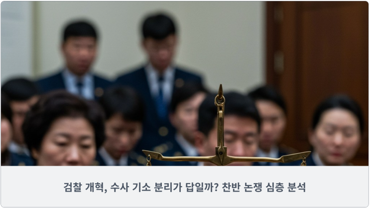  검찰 개혁, 수사 기소 분리가 답일까? 찬반 논쟁 심층 분석