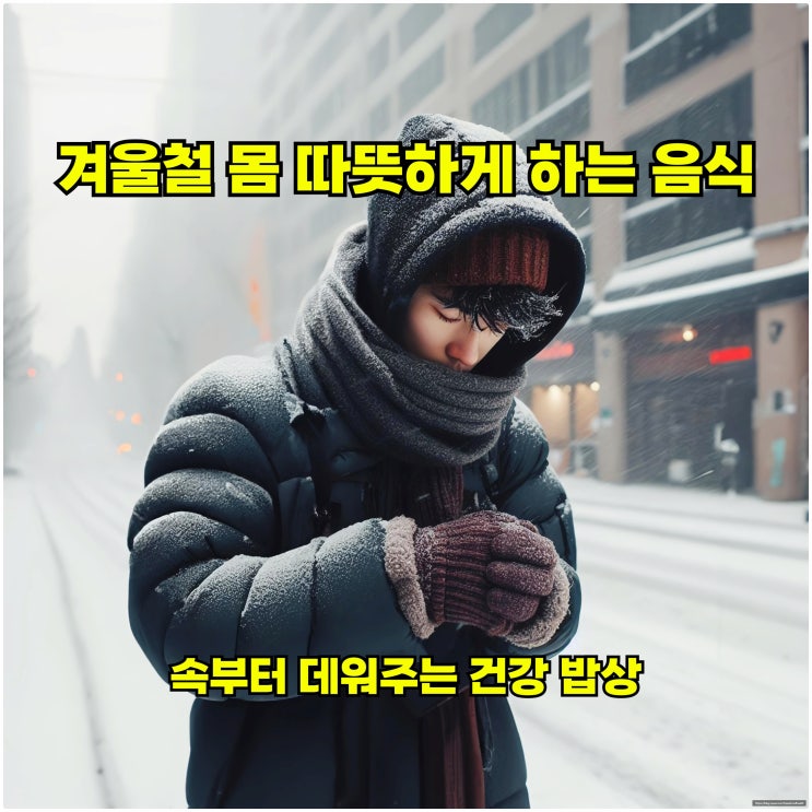 겨울철 몸 따뜻하게 하는 음식, 속부터 데워주는 건강 밥상