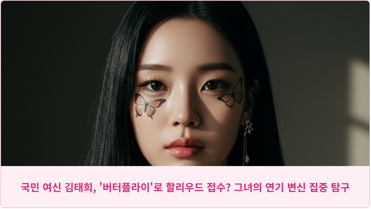  국민 여신 김태희, '버터플라이'로 할리우드 접수? 그녀의 연기 변신 집중 탐구