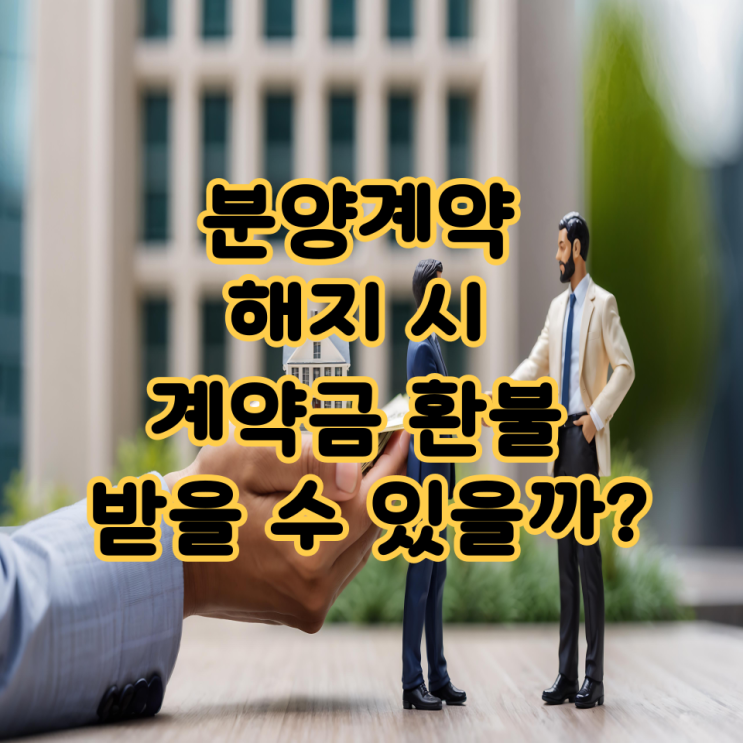 분양계약 해지 시 계약금 환불 받을 수 있을까? 상황별 정리