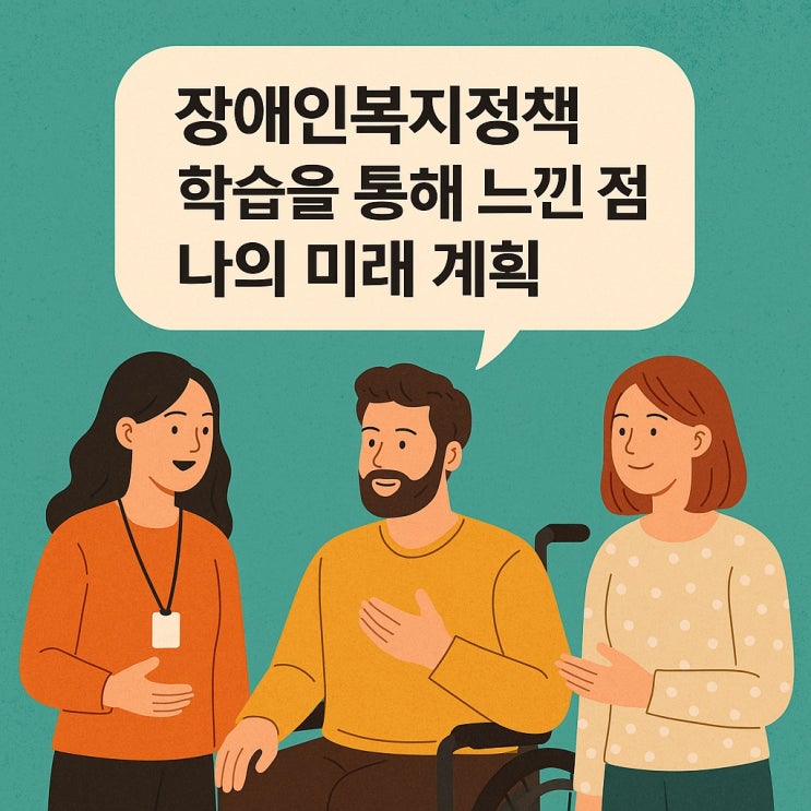  장애인복지정책 학습을 통해 느낀 점과 나의 미래 계획