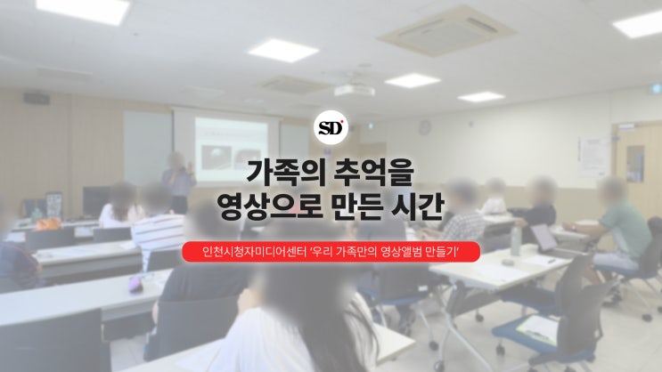  인천시청자미디어센터에서 진행한 ‘우리 가족만의 영상앨범 만들기’ 보조강사 후기