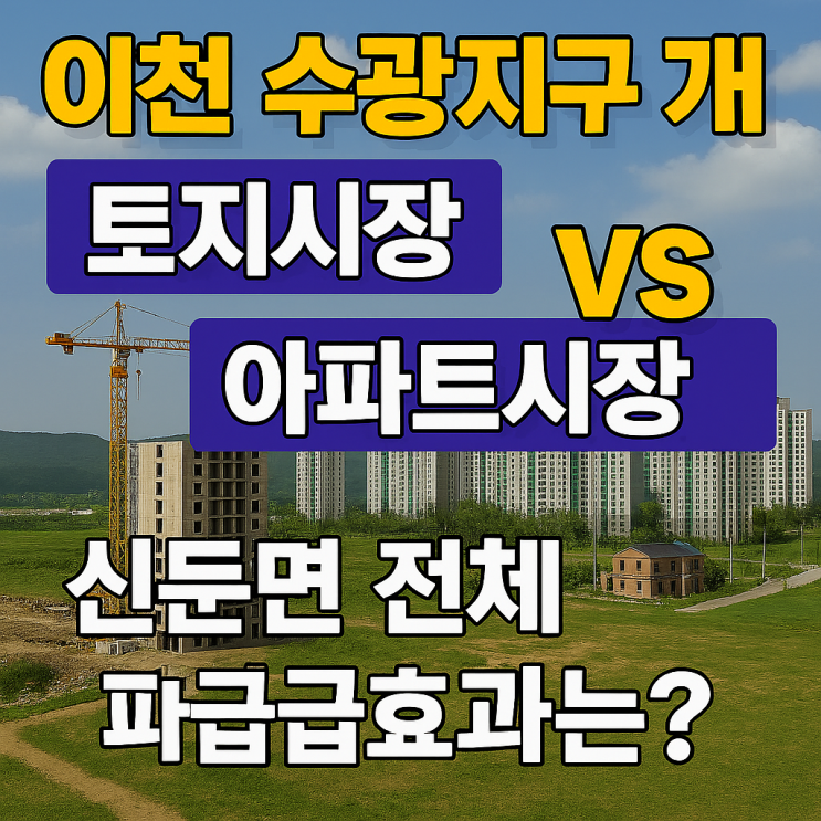  이천 수광지구 개발, 토지시장 vs 아파트시장 분리 분석 - 신둔면 전체 파급효과는?