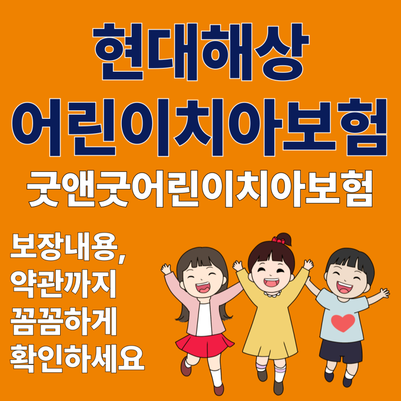 현대해상 굿앤굿 어린이치아보험 교정치료비까지 약관 특약내용까지 확인해보세요
