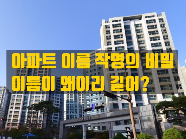  아파트 작명의 비밀, 대체 왜 이렇게 긴가요? 마케팅 전략~