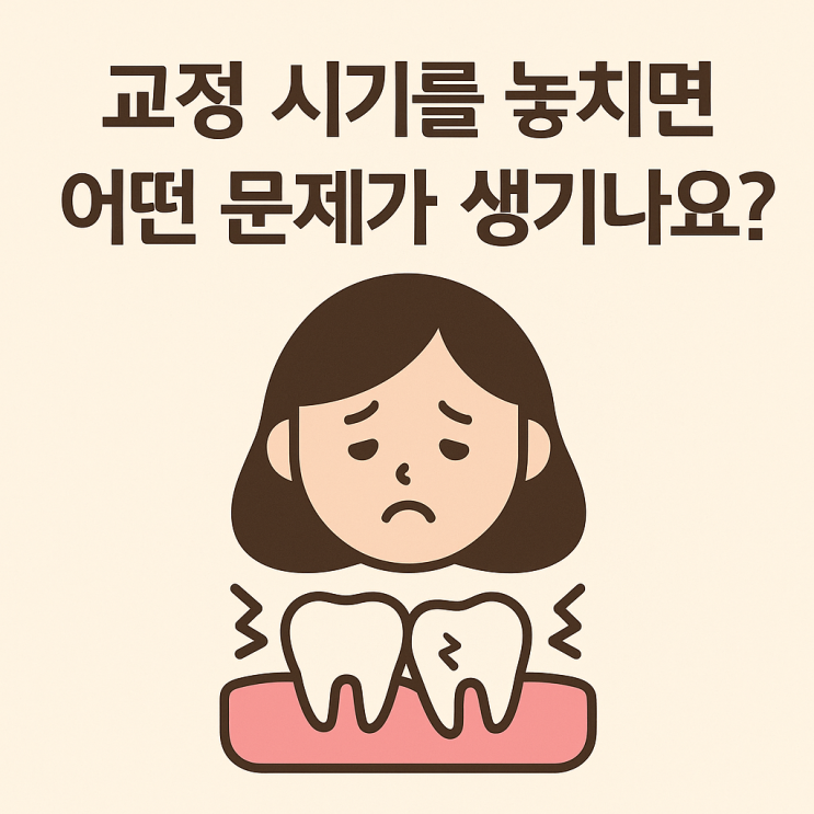   교정 시기를 놓치면 어떤 문제가 생기나요?