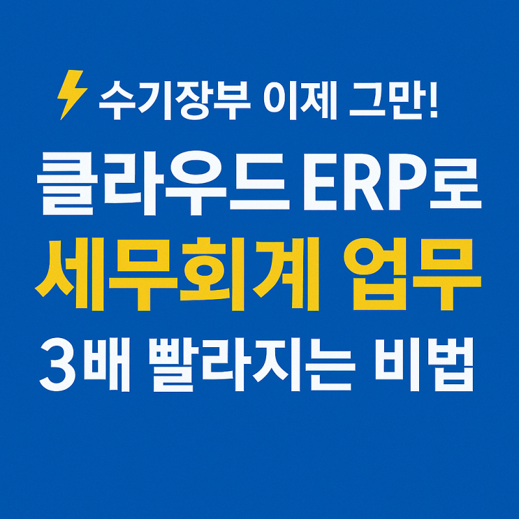   수기장부 이제 그만! 클라우드 ERP로 세무회계 업무 3배 빨라지는 비법