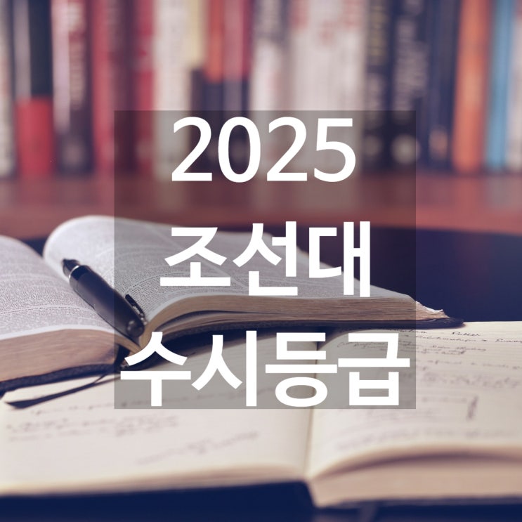 조선대 수시등급 [2025 조대학교 수시등급/교과,학종/추합 예비 입결]