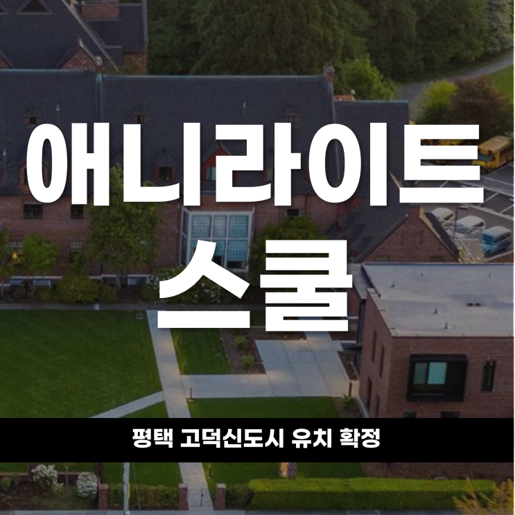  평택 고덕신도시 애니라이트스쿨 유치 확정 수도권 첫 본교 직영 국제학교