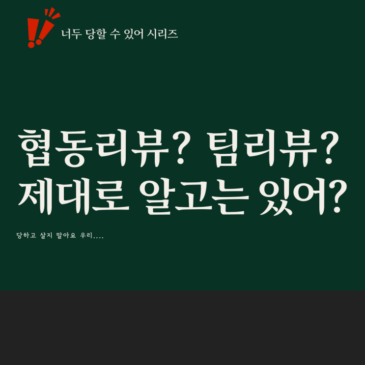  너두 당할 수 있어. 협동리뷰 ? 팀리뷰 ? 알고서 해라.