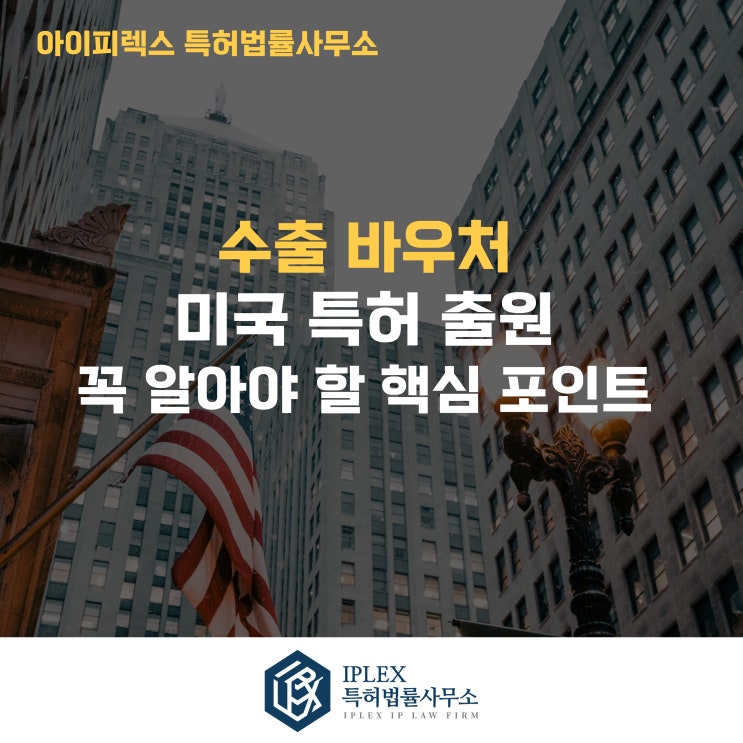  미국 특허 출원 절차 Q&A - 꼭 알아야 할 핵심 포인트 [수출바우처 수행기관 아이피렉스 특허법률사무소]