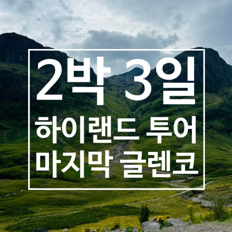  스코틀랜드 여행 : 2박 3일 하이랜드 투어 마지막(글렌코, Gelncoe)