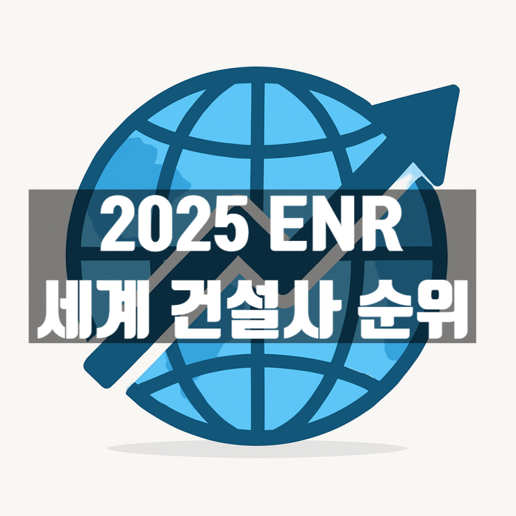 2025 ENR 세계 건설사 순위 | 한국 기업 성적표 총정리