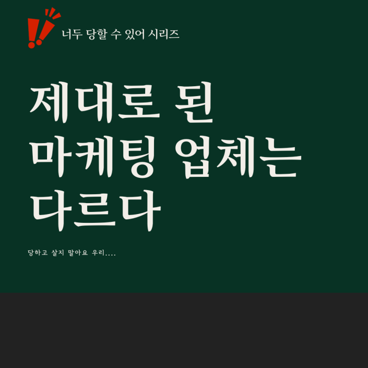  너두 당할 수 있어. 제대로 된 마케팅 업체는 다르다