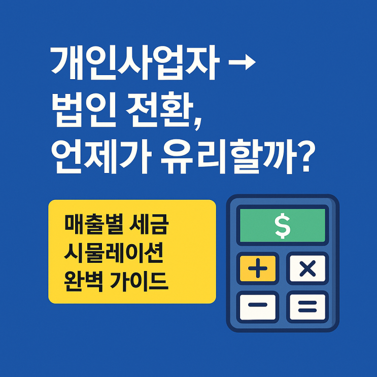   개인사업자 → 법인전환, 언제가 유리할까? 매출별 세금 시뮬레이션 완벽 가이드