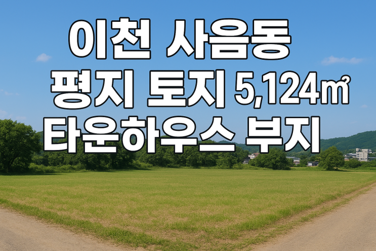  [대형 토지] 이천 사음동 5,124, 프리미엄 타운하우스 부지 급매