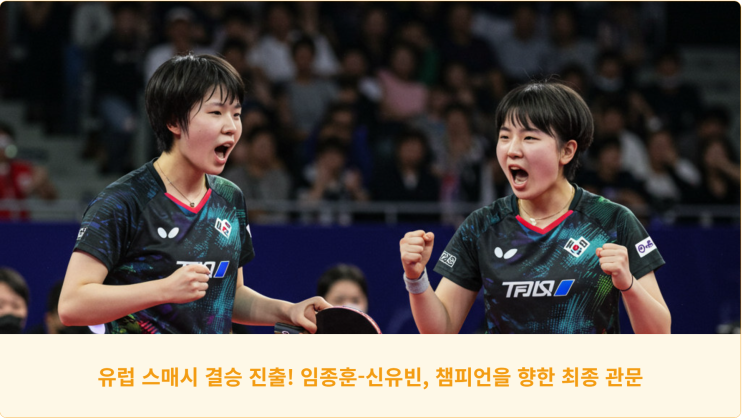  유럽 스매시 결승 진출! 임종훈-신유빈, 챔피언을 향한 최종 관문
