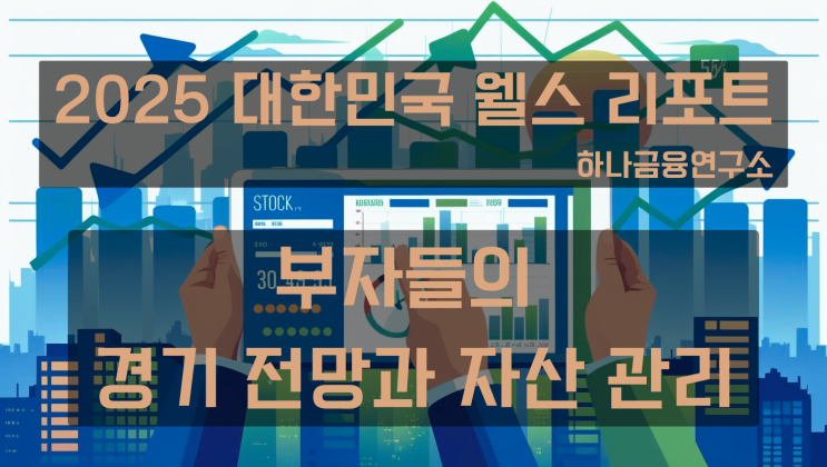  [2025 대한민국 웰스 리포트] 부자들의 경기 전망과 자산관리