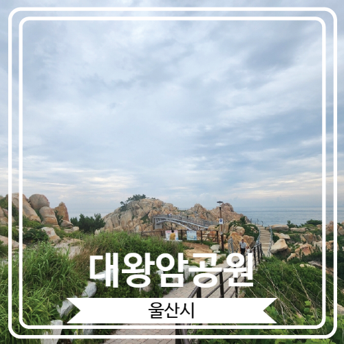  [대왕암공원] 다양한 기암괴석들과 멋진 바다 경치를 감상할 수 있는 울산 12경 중 한 곳