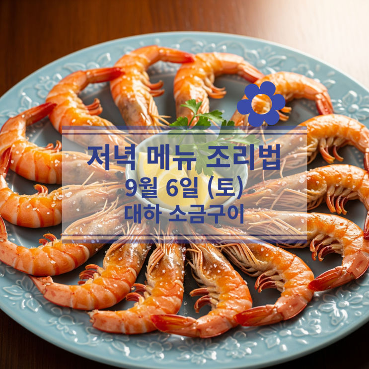  [9월 식단] 9월6일(토) 주말메뉴 : 대하 소금구이