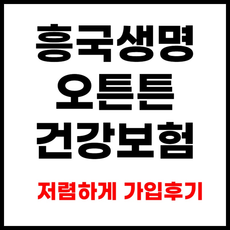 흥국생명 오튼튼 건강보험 가입했던 이유 3가지
